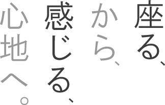 座る、から、感じる、心地へ